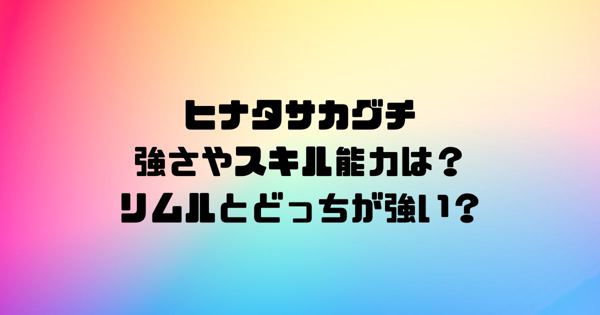 ヒナタサカグチの強さやスキル能力は？リムルとどっちが強い？