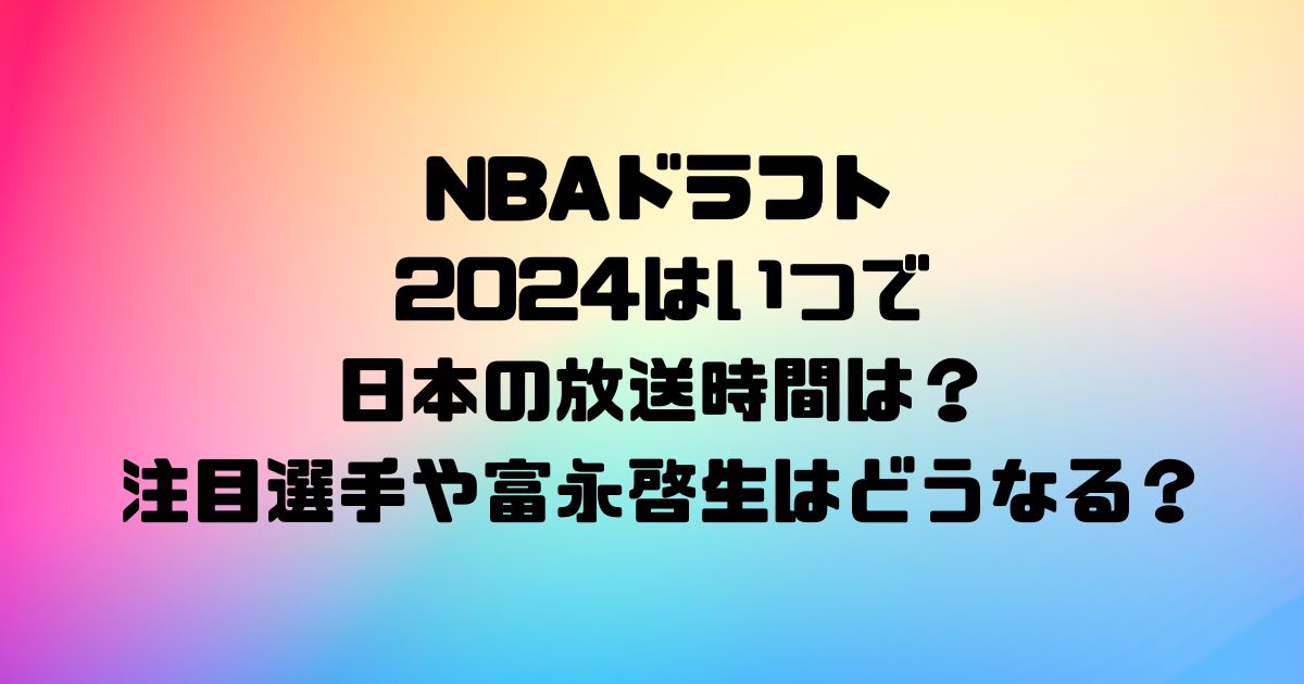 NBAドラフトは2024はいつで日本の放送時間は？注目選手や富永啓生はどうなる？