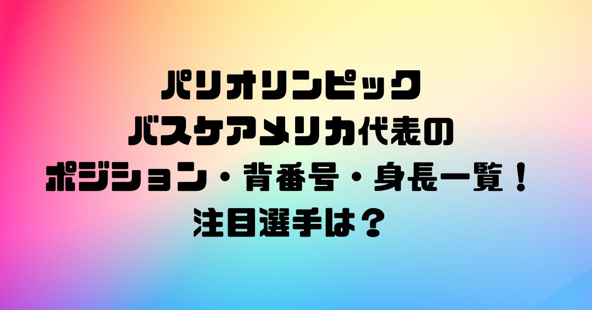 パリオリンピックのバスケアメリカ代表のポジション・背番号・身長一覧！注目選手は？