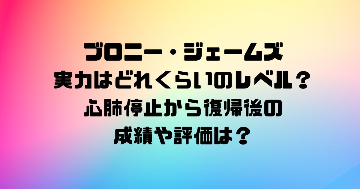 ブロニー・ジェームズの実力はどれくらいのレベル？心肺停止から復帰後の成績や評価は？