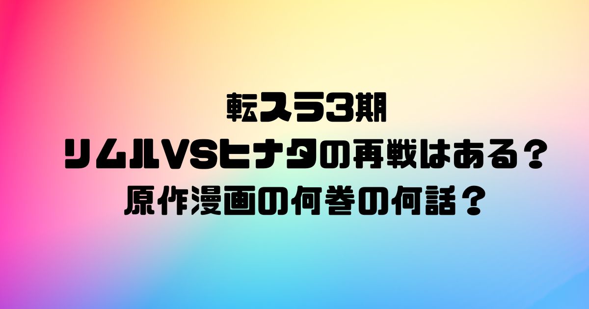 転スラ3期リムルVSヒナタの再戦はある？原作漫画の何巻の何話？