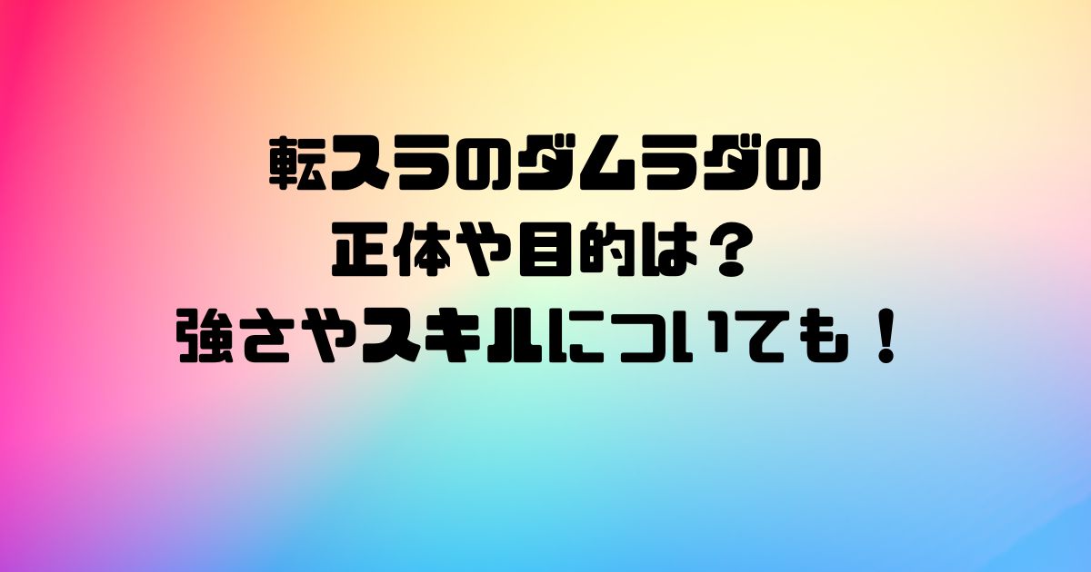 転スラのダムラダの正体や目的は？強さやスキルについても！