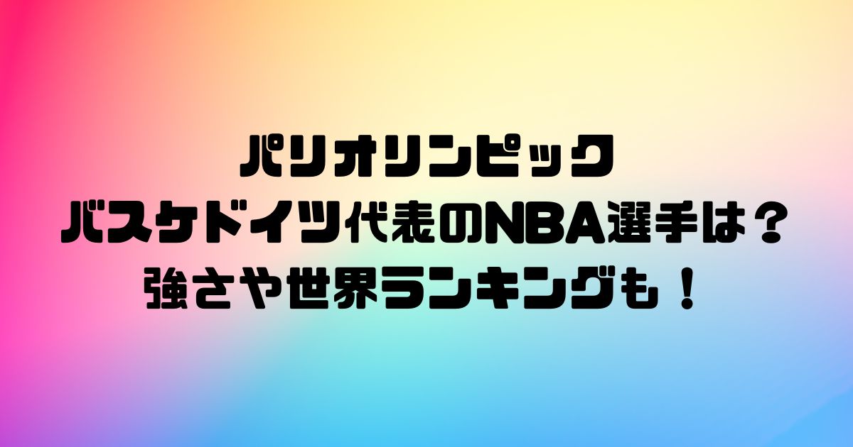 パリオリンピックのバスケドイツ代表のNBA選手は？強さや世界ランキングも！