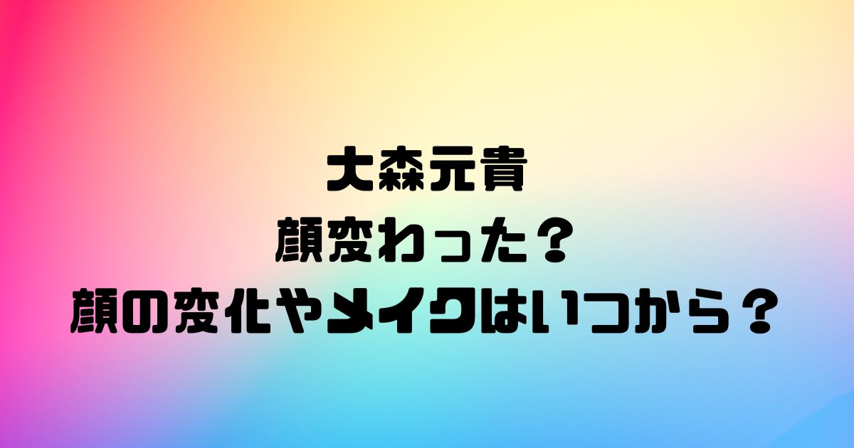 大森元貴は顔変わった？顔の変化やメイクはいつから？