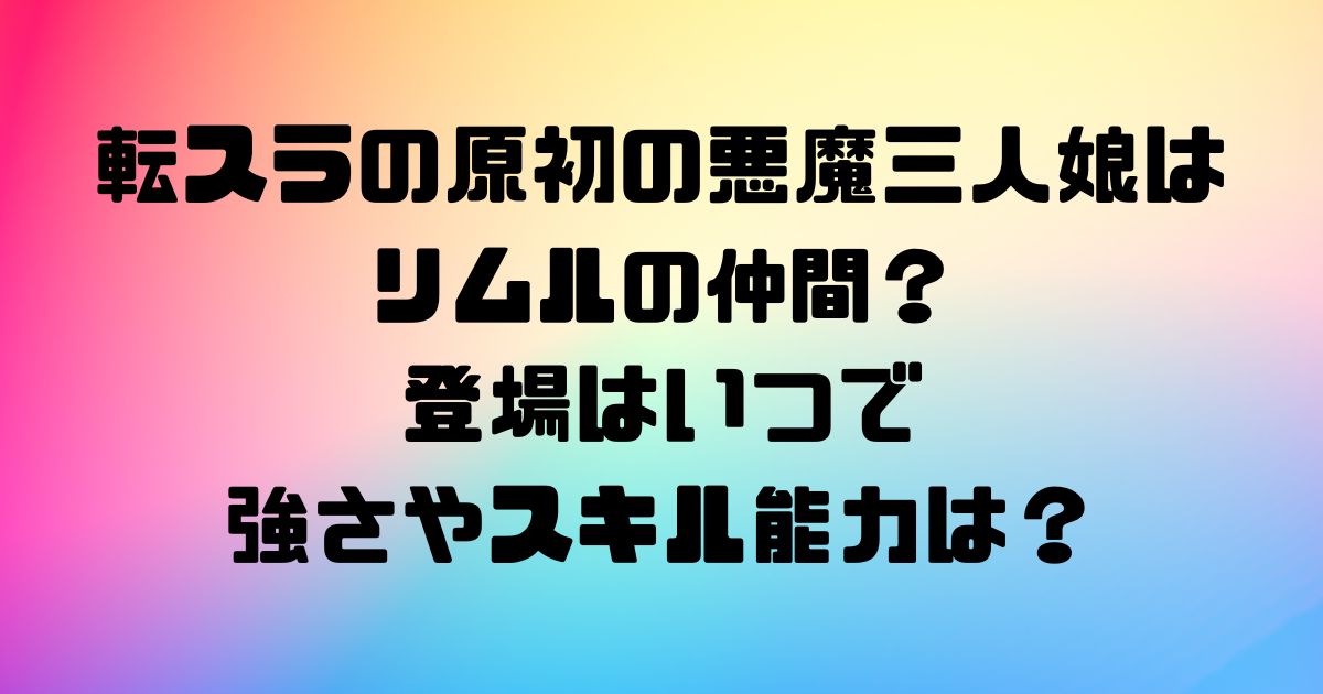 転スラの原初の悪魔三人娘はリムルの仲間？登場はいつで強さやスキル能力は？