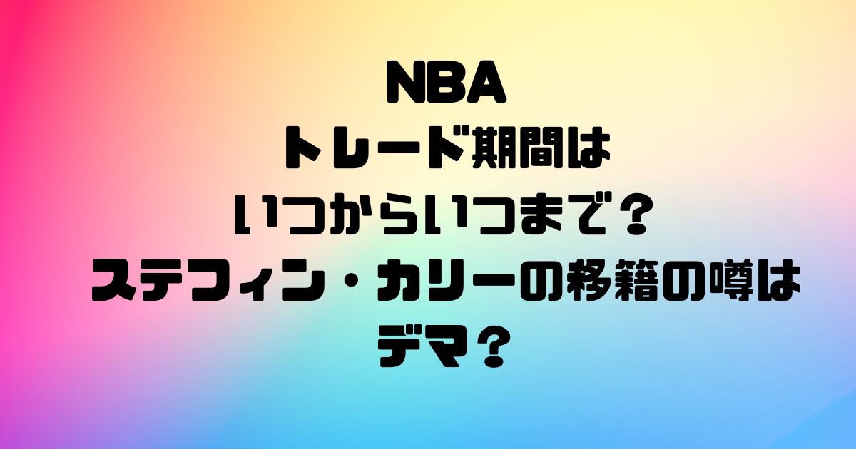 NBAのトレード期間はいつからいつまで？ステフィン・カリーの移籍の噂はデマ？