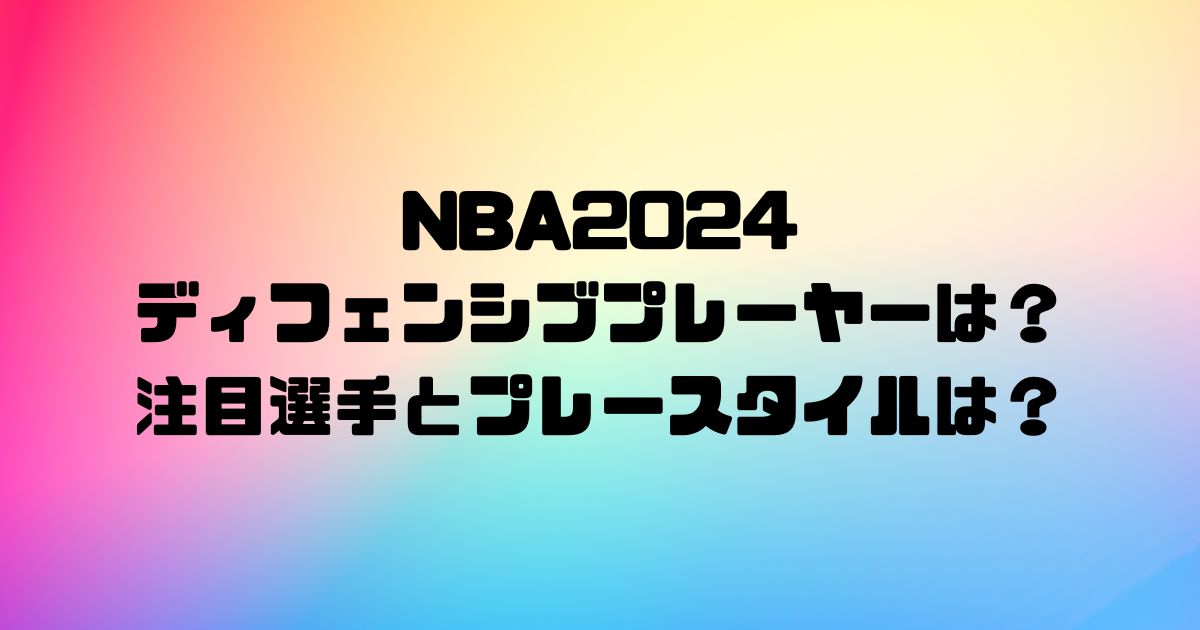 NBA2024のディフェンシブプレーヤーは？注目選手とプレースタイルは？