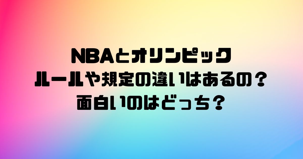 NBAとオリンピックにルールや規定の違いはあるの？面白いのはどっち？