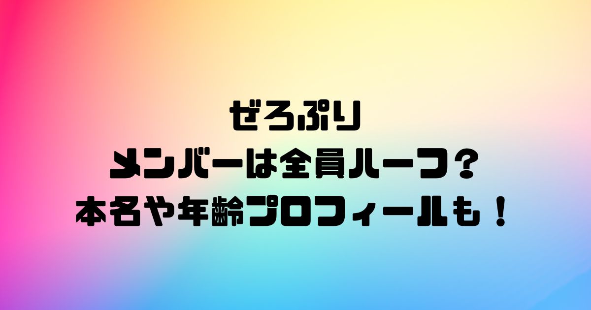 ぜろぷりのメンバーは全員ハーフ？本名や年齢プロフィールも！