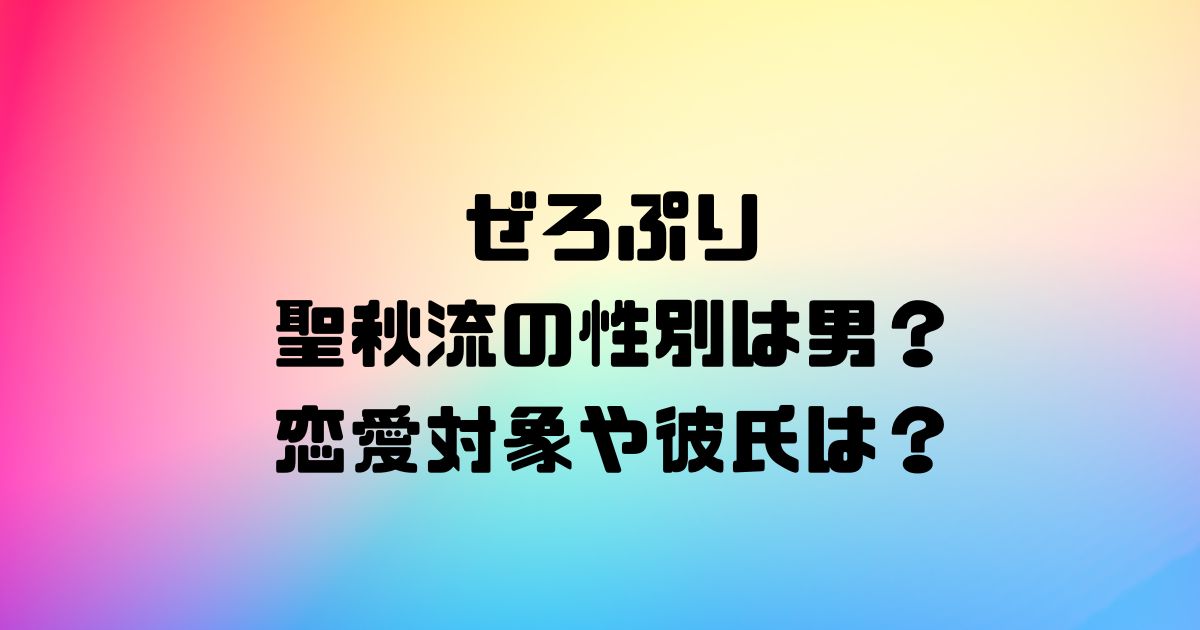 ぜろぷり聖秋流（セシル）の性別は男？恋愛対象や彼氏は？