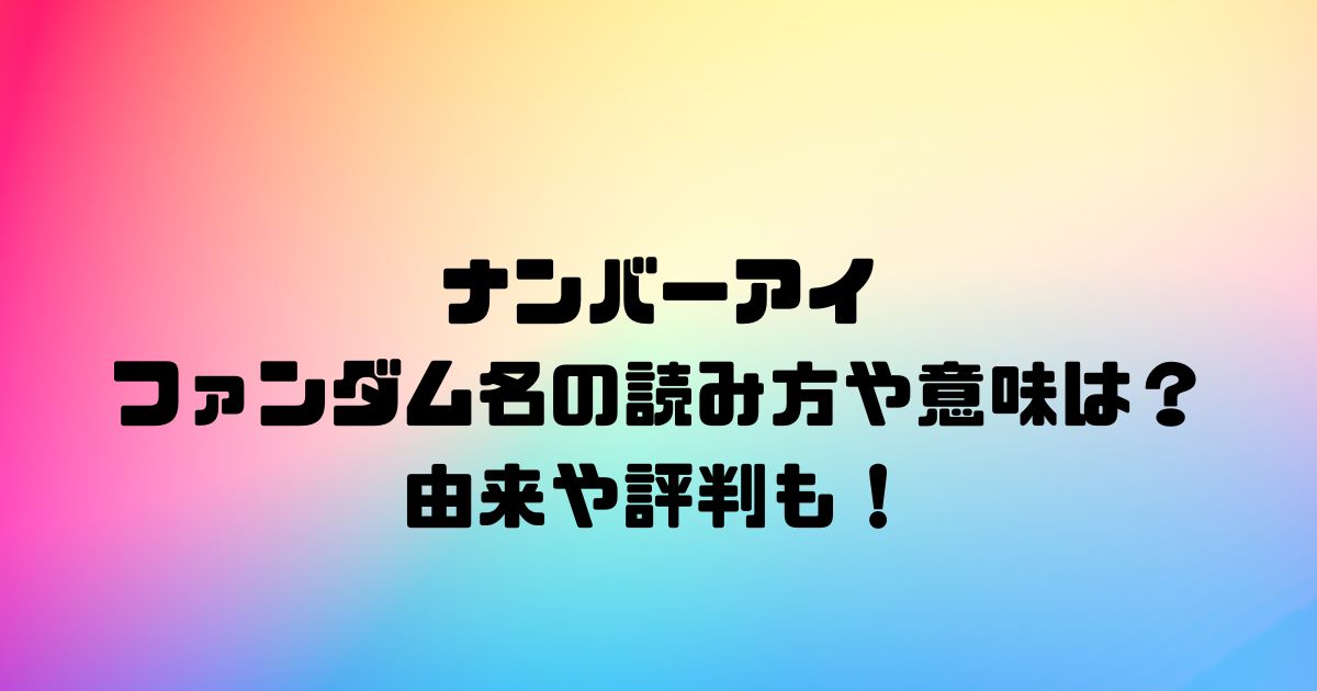 ナンバーアイのファンダム名の読み方や意味は？由来や評判も！