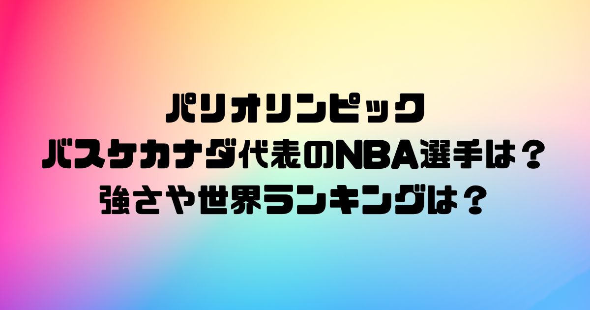 パリオリンピックのバスケカナダ代表のNBA選手は？強さや世界ランキングは？