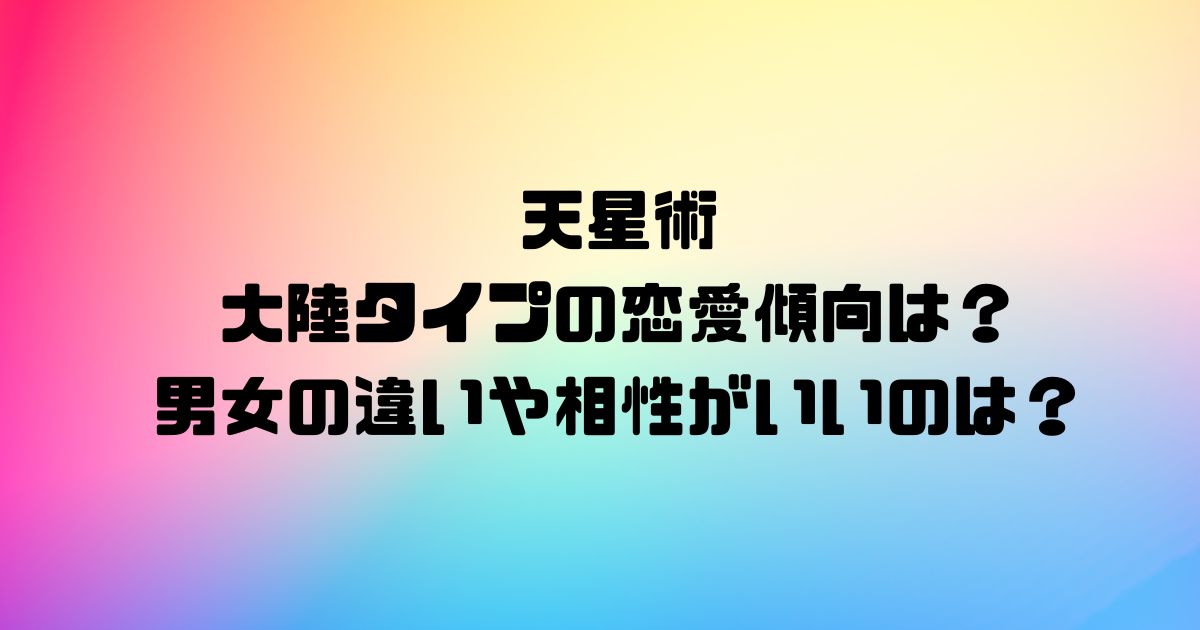 天星術の大陸タイプの恋愛傾向は？男女の違いや相性がいいのは？