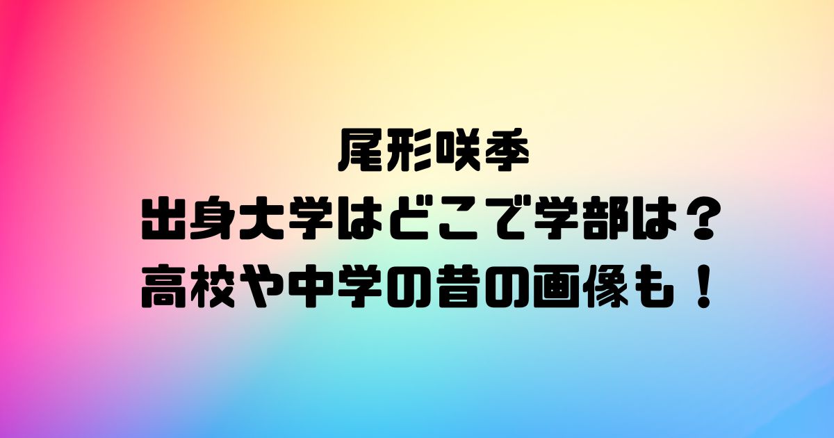 尾形咲季の出身大学はどこで学部は？高校や中学の昔の画像も！