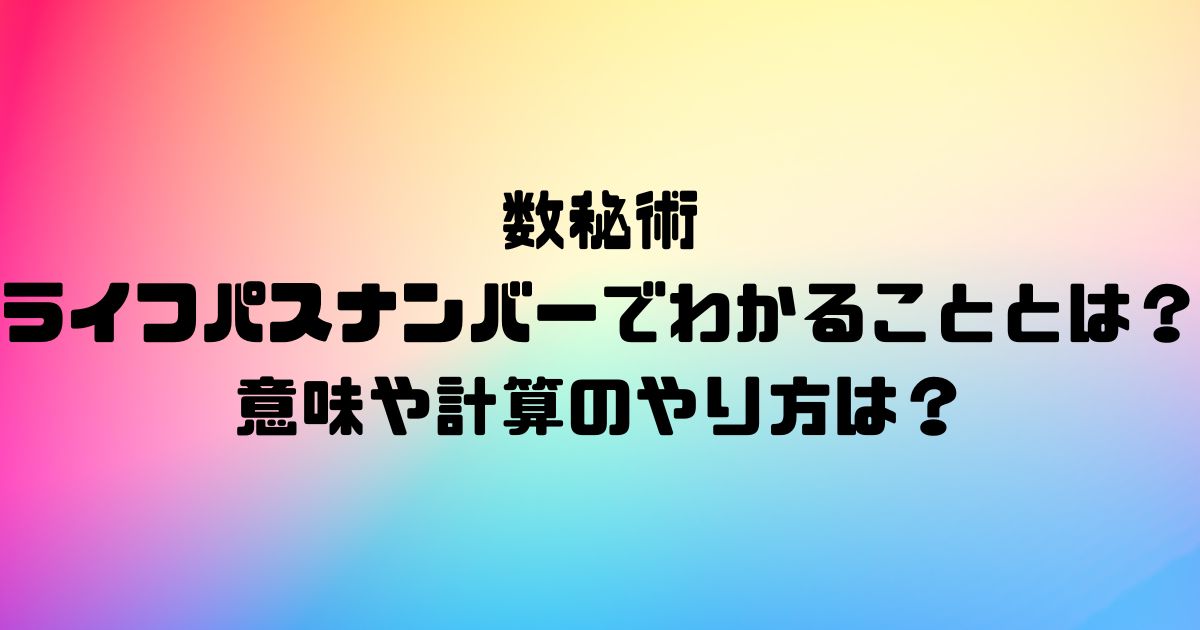 数秘術のライフパスナンバーでわかることとは？意味や計算のやり方は？