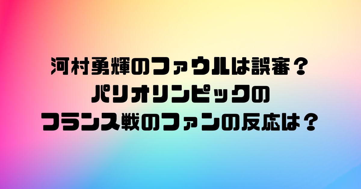 河村勇輝のファウルは誤審？パリオリンピックのフランス戦のファンの反応は？