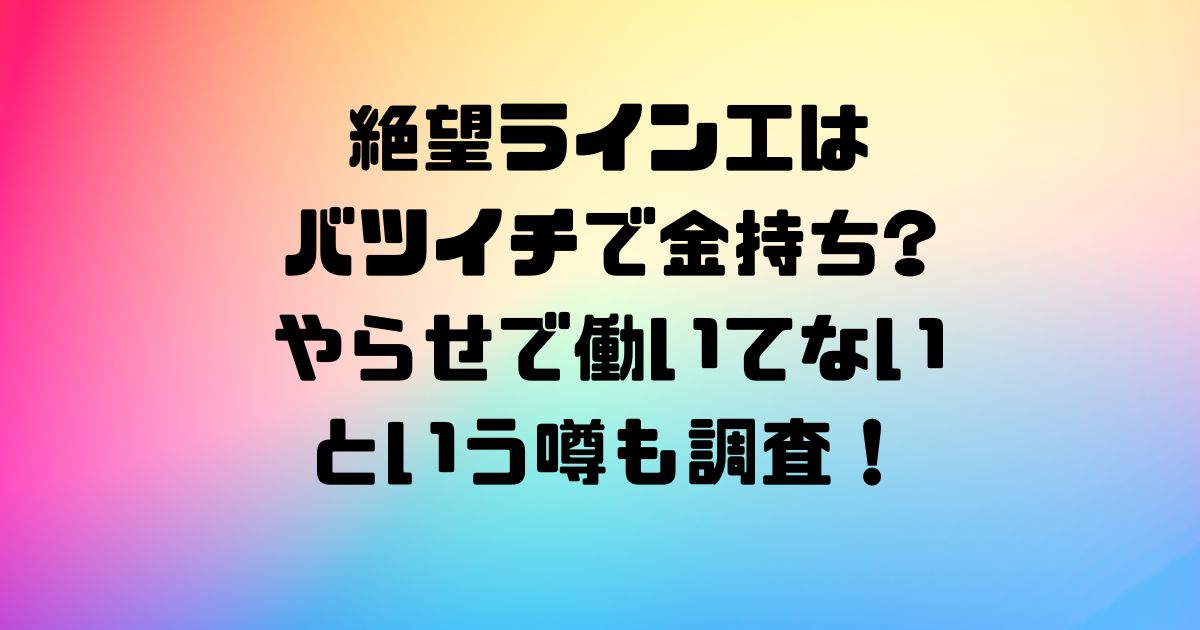 絶望ライン工はバツイチで金持ちやらせで働いてないという噂も調査！