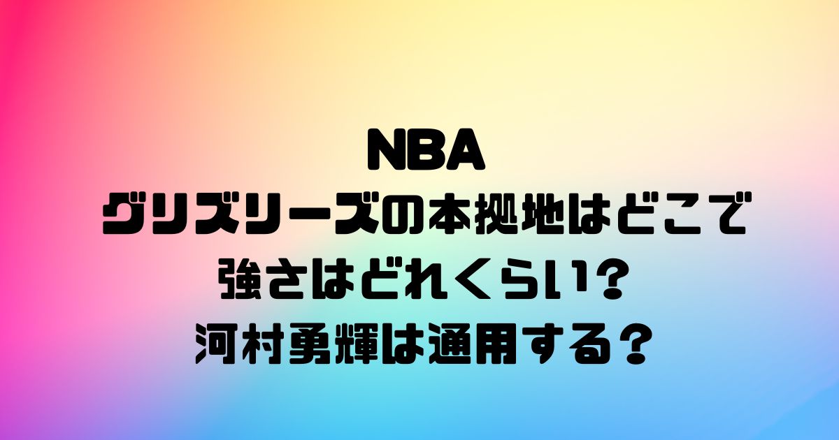 NBAのグリズリーズの本拠地はどこで強さはどれくらい？河村勇輝は通用する？