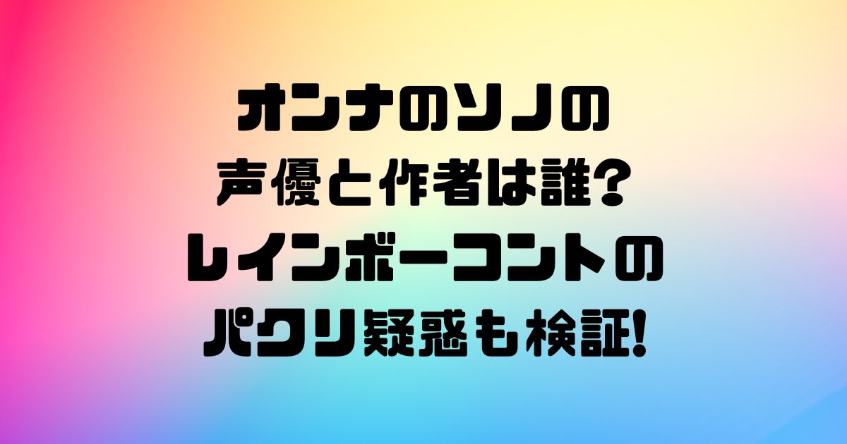 オンナのソノの声優と作者は誰レインボーコントのパクリ疑惑も検証!