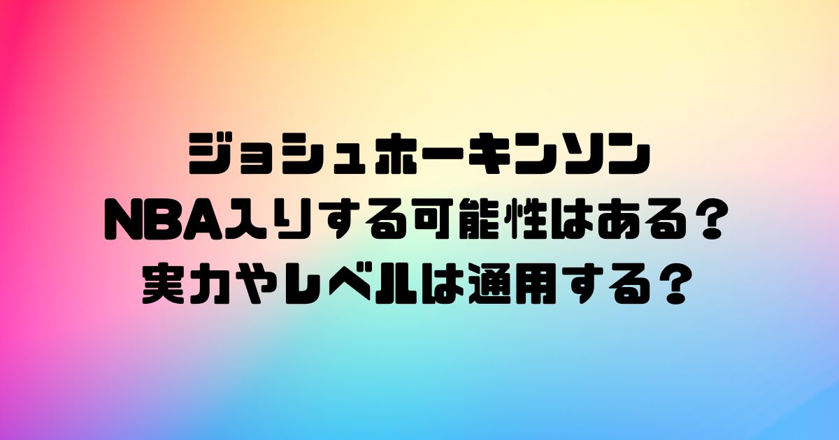 ジョシュホーキンソンがNBA入りする可能性はある？実力やレベルは通用する？