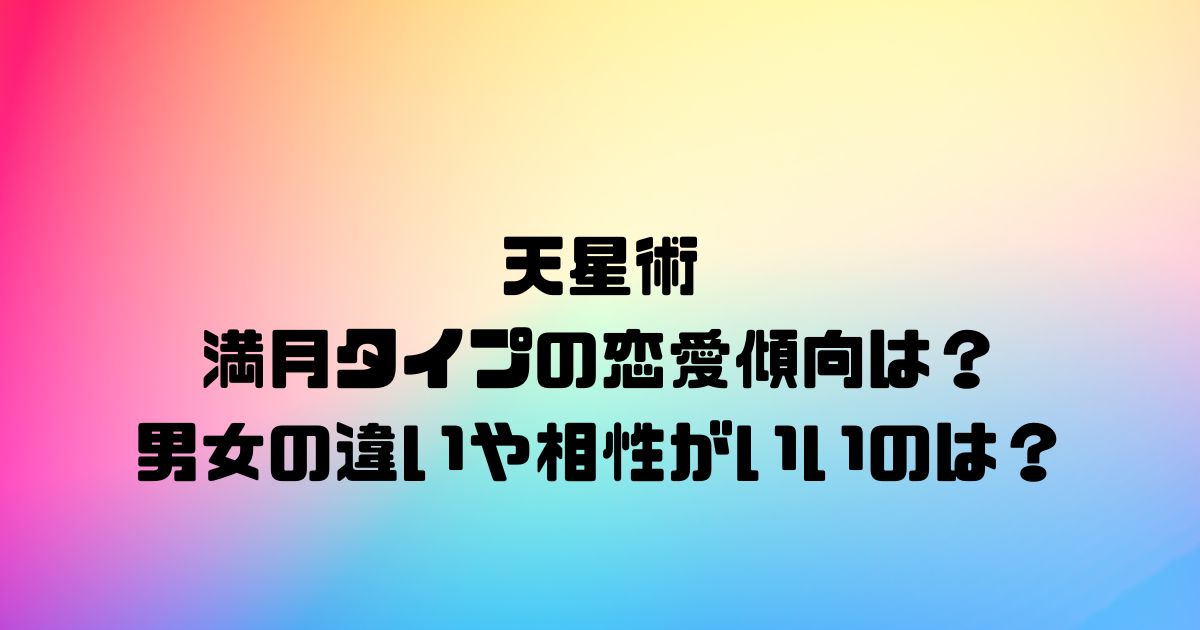 天星術の満月タイプの恋愛傾向は？男女の違いや相性がいいのは？