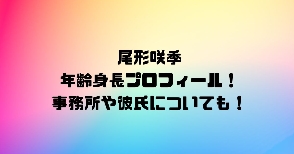 尾形咲季の年齢身長プロフィール！事務所や彼氏についても！