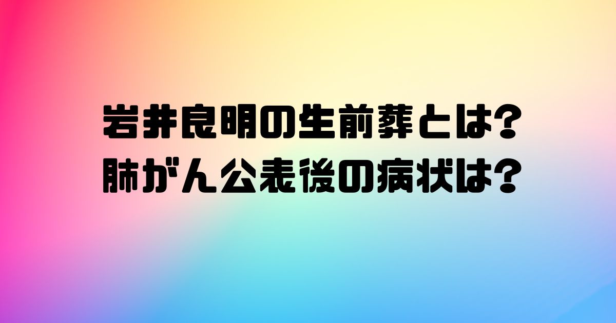 岩井良明の生前葬とは?肺がん公表後の病状は?