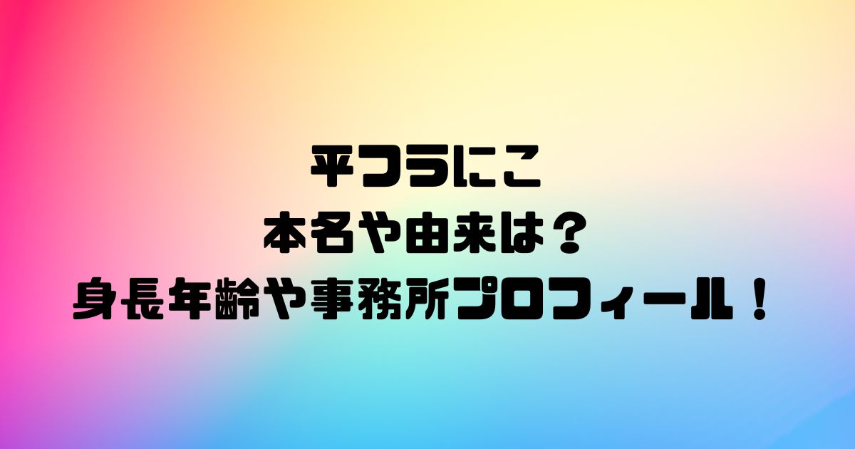 平フラにこの本名や由来は？身長年齢や事務所プロフィール！