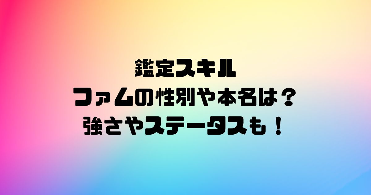 鑑定スキルのファムの性別や本名は？強さやステータスも！