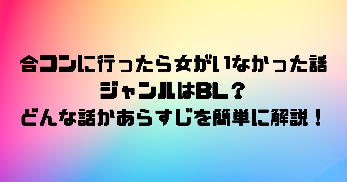 合コンに行ったら女がいなかった話のジャンルはBL？どんな話かあらすじを簡単に解説！