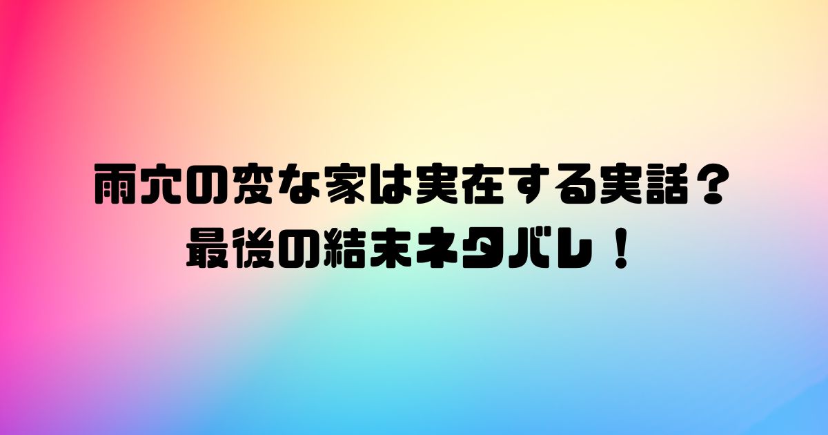 雨穴の変な家は実在する実話？最後の結末ネタバレ！