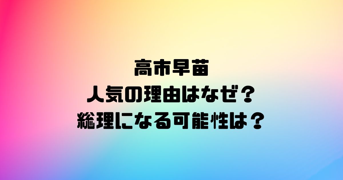 高市早苗の人気の理由はなぜ？総理になる可能性は？