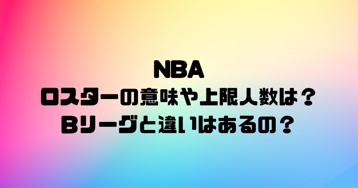 NBAのロスターの意味や上限人数は？Bリーグと違いはあるの？