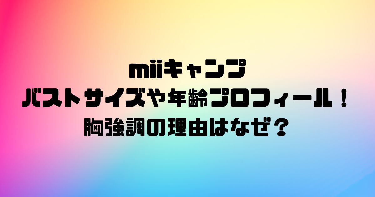 miiキャンプのバストサイズや年齢プロフィール！胸強調の理由はなぜ？