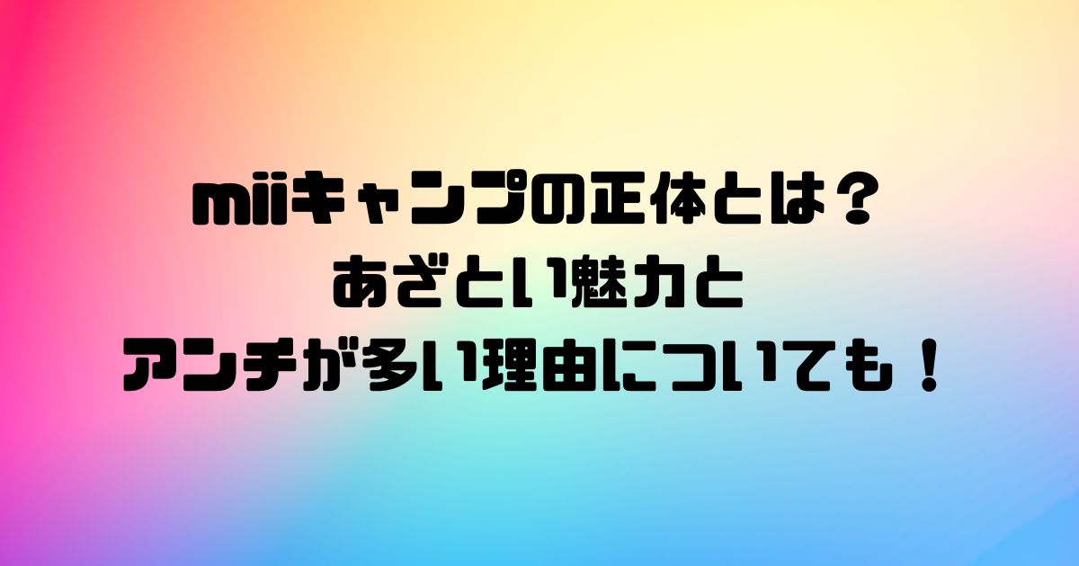 miiキャンプの正体とは？あざとい魅力とアンチが多い理由についても！