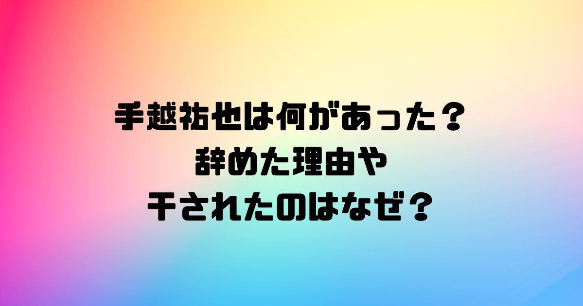 手越祐也は何があった？辞めた理由や干されたのはなぜ？