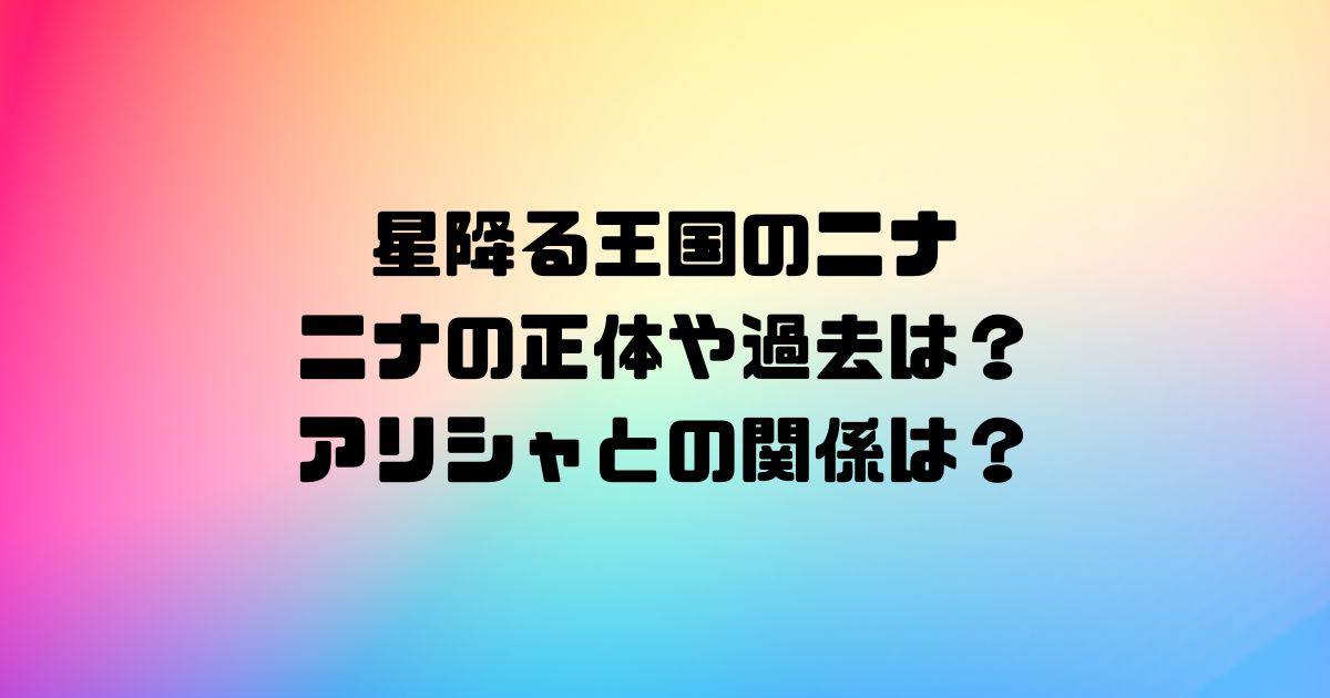 星降る王国のニナのニナの正体や過去は？アリシャとの関係は？