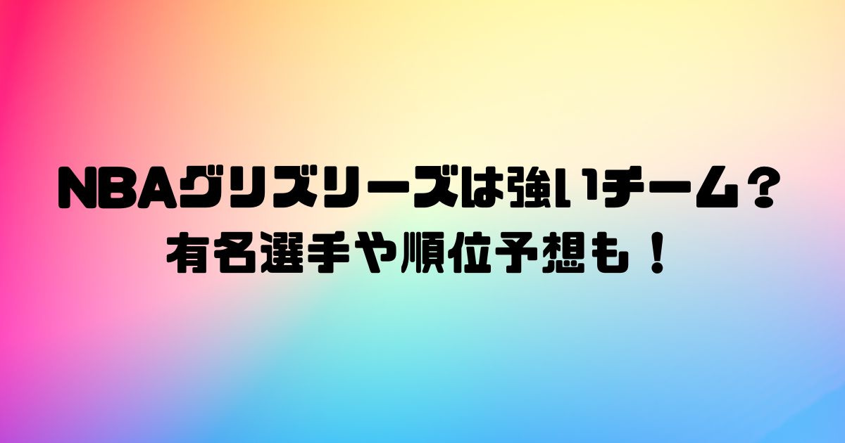 NBAグリズリーズは強いチーム？有名選手や順位予想も！