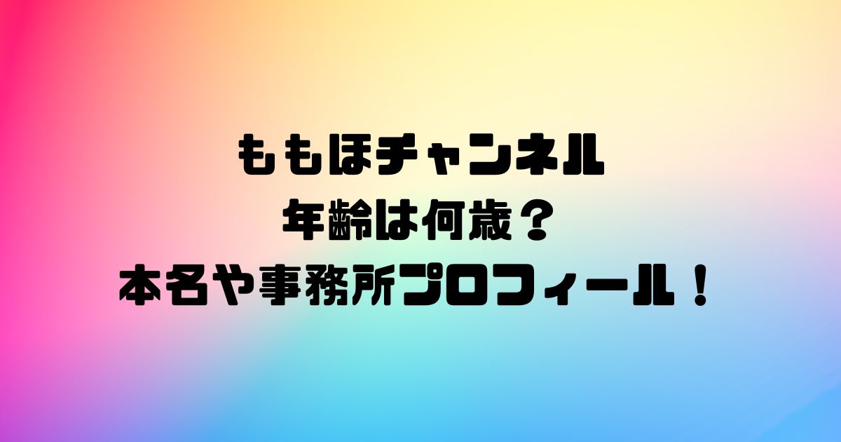 ももほチャンネル年齢は何歳？本名や事務所プロフィール！