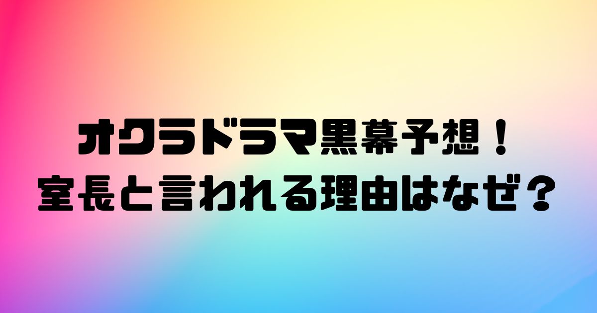 オクラドラマ黒幕予想！室長と言われる理由はなぜ？