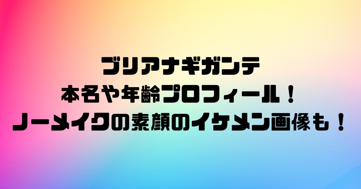 ブリアナギガンテの本名や年齢プロフィール！ノーメイクの素顔のイケメン画像も！