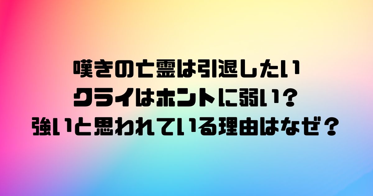 嘆きの亡霊は引退したいクライはホントに弱い？強いと思われている理由はなぜ？