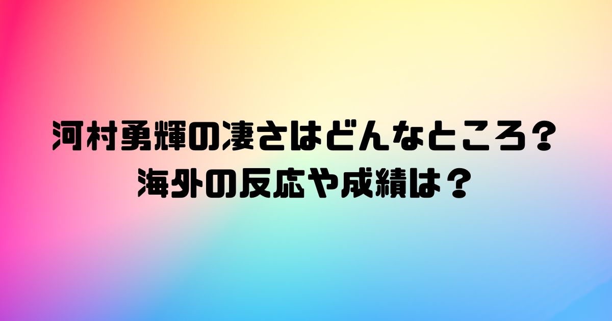 河村勇輝の凄さはどんなところ？海外の反応や成績は？