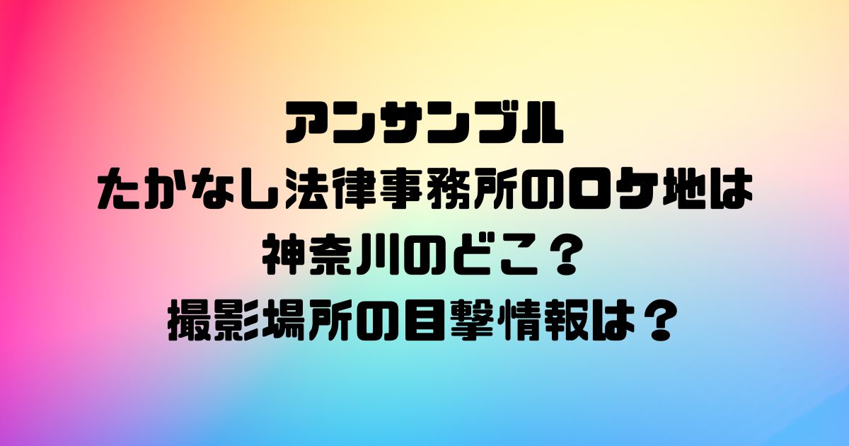 アンサンブルたかなし法律事務所のロケ地は神奈川のどこ？撮影場所の目撃情報は？