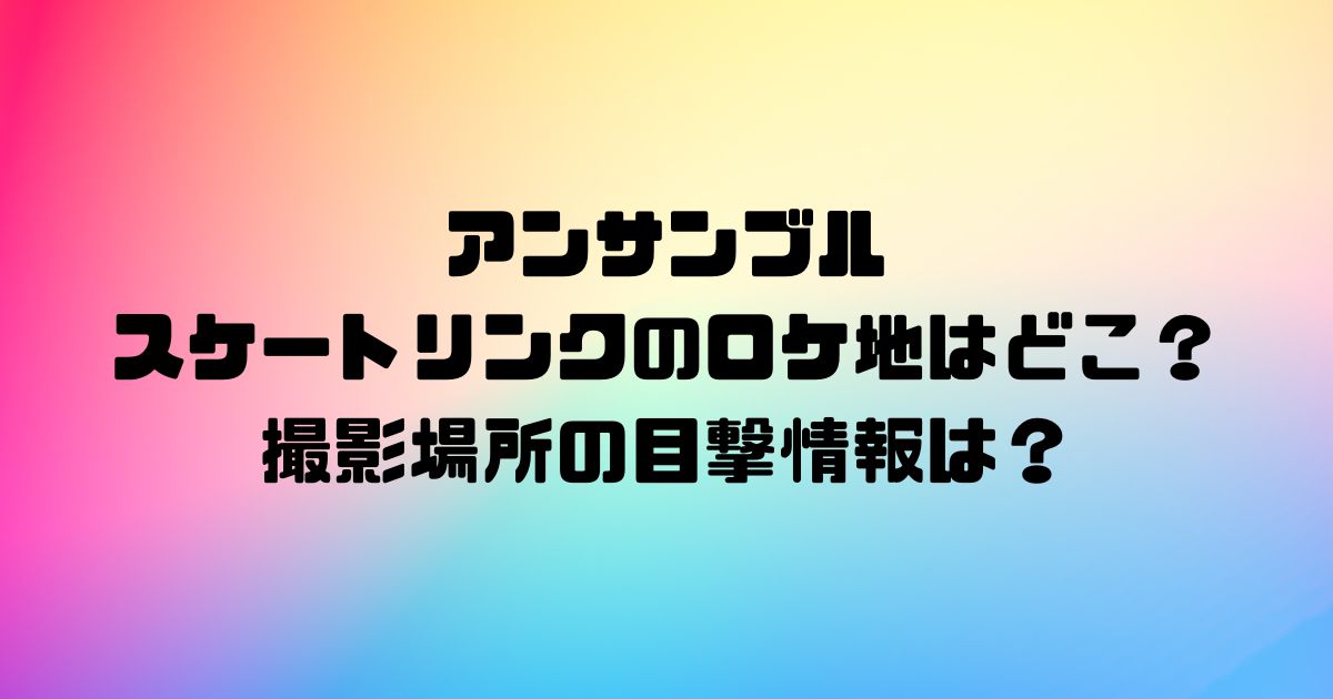 アンサンブル スケートリンクのロケ地はどこ？ 撮影場所の目撃情報は？