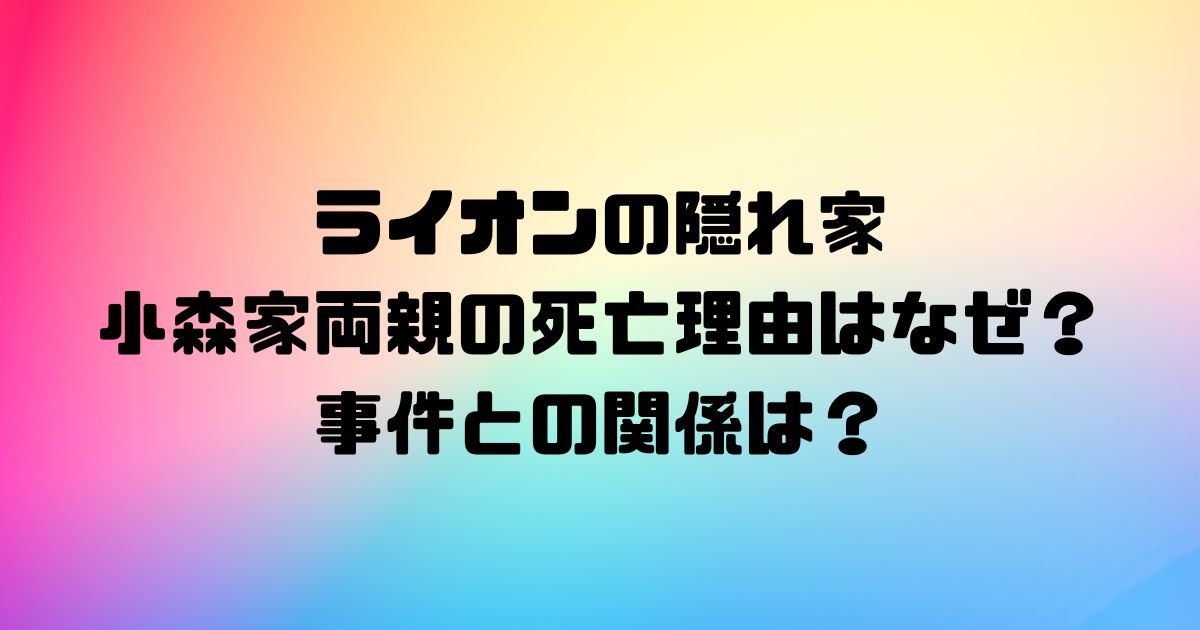 ライオンの隠れ家の小森家両親の死亡理由はなぜ？事件との関係は？