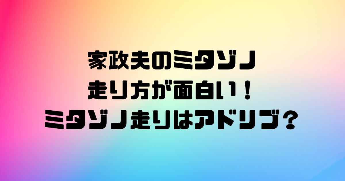 家政夫のミタゾノの走り方が面白い！ミタゾノ走りはアドリブ？