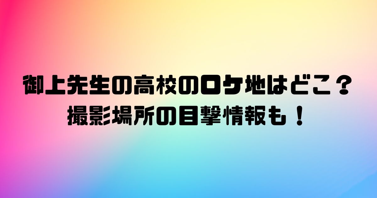 御上先生の高校のロケ地はどこ？撮影場所の目撃情報も！