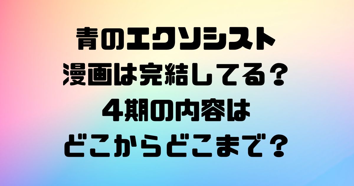 青のエクソシスト漫画は完結してる？4期の内容はどこからどこまで？