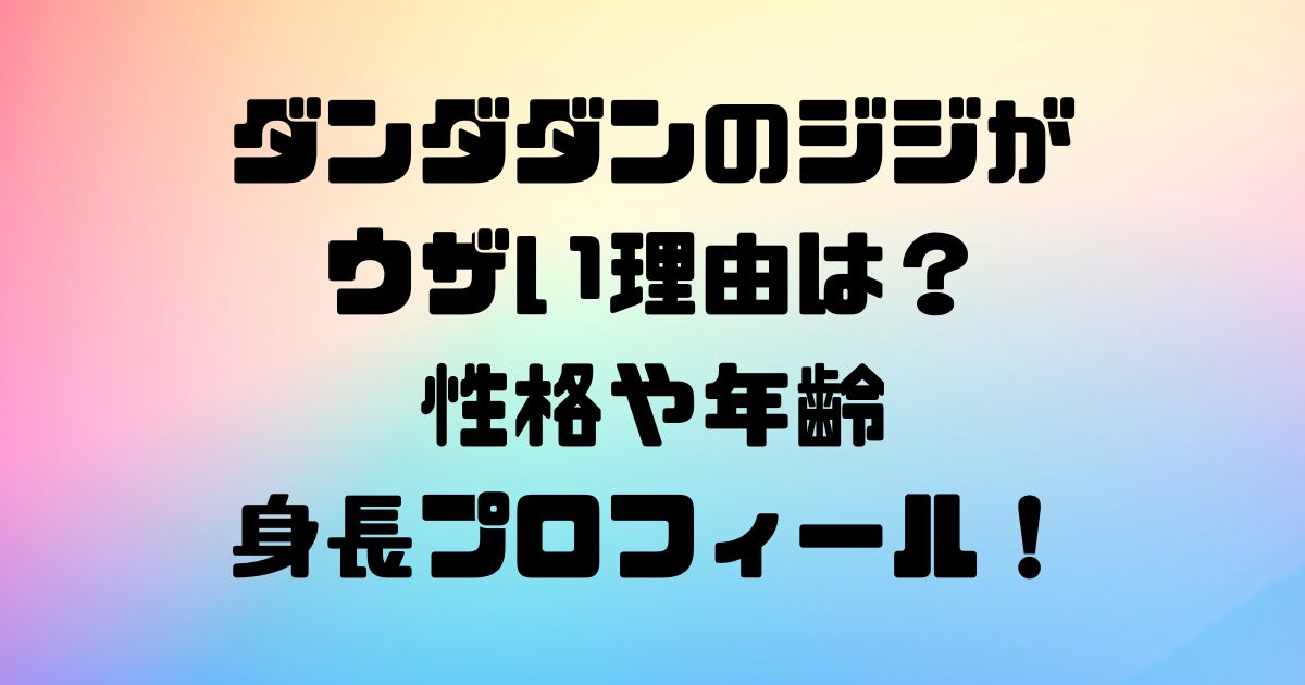 ダンダダンのジジがウザい理由は？性格や年齢身長プロフィール！